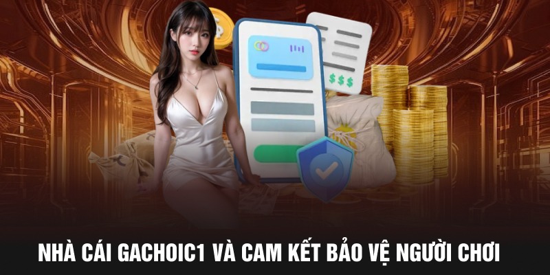 Nhà cái gachoic1 và cam kết bảo vệ người chơi 