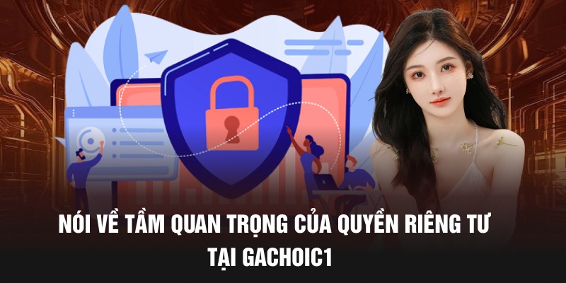 Nói về tầm quan trọng của quyền riêng tư tại gachoic1 