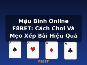 Mậu Binh Online F8BET: Cách Chơi Và Mẹo Xếp Bài Hiệu Quả - F8BET